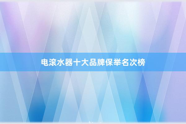 电滚水器十大品牌保举名次榜