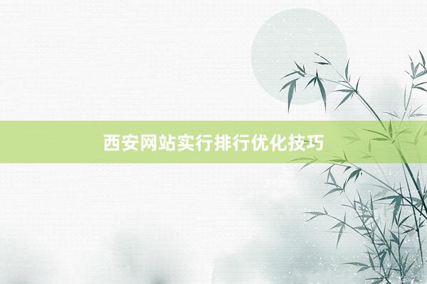 西安网站实行排行优化技巧