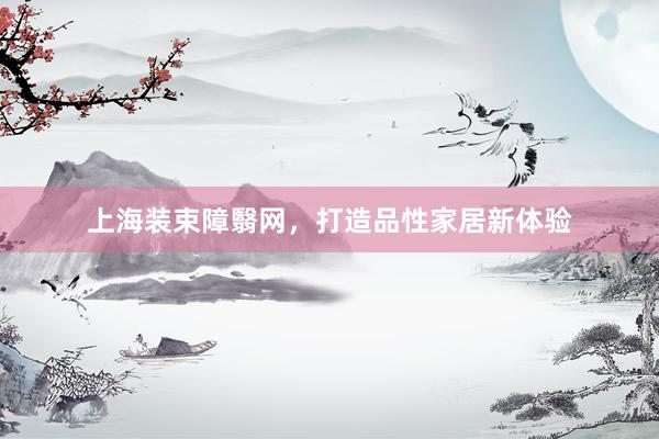 上海装束障翳网，打造品性家居新体验