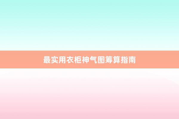 最实用衣柜神气图筹算指南