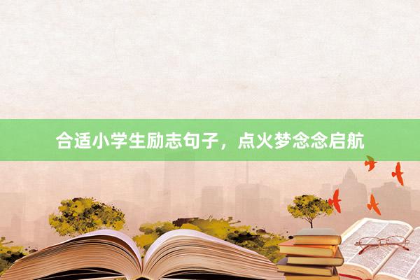合适小学生励志句子，点火梦念念启航