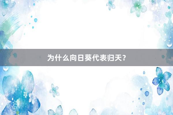 为什么向日葵代表归天？