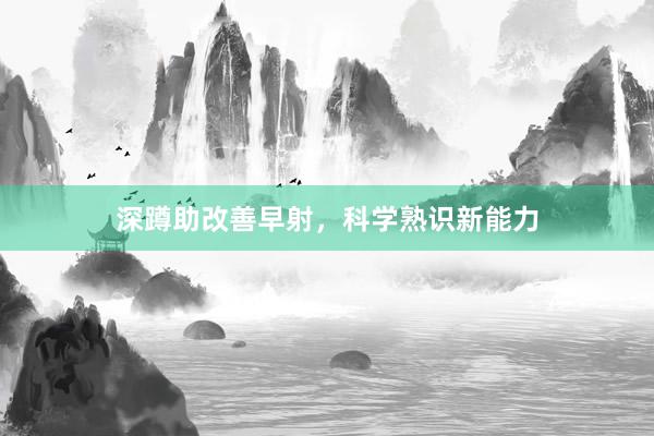 深蹲助改善早射，科学熟识新能力